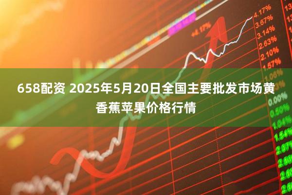 658配资 2025年5月20日全国主要批发市场黄香蕉苹果价格行情