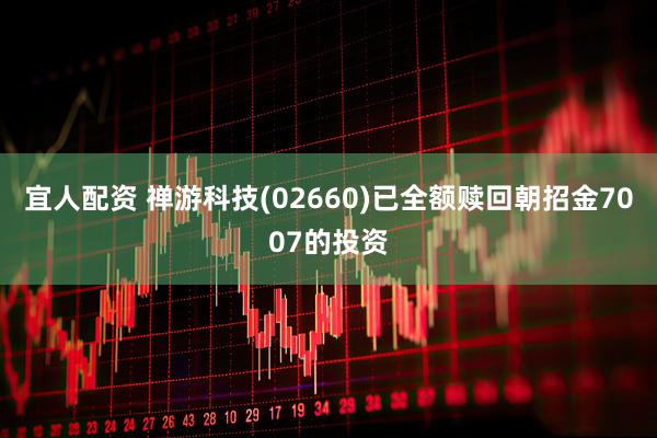 宜人配资 禅游科技(02660)已全额赎回朝招金7007的投资