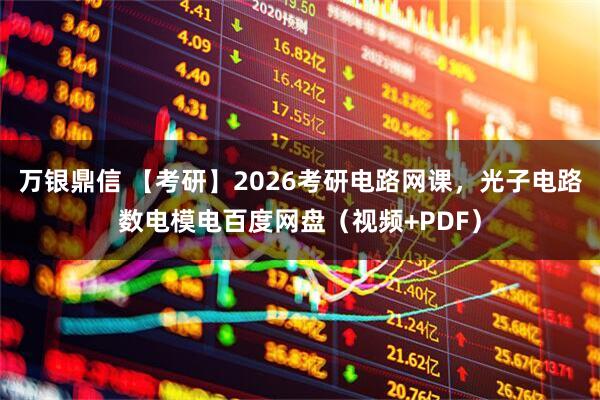 万银鼎信 【考研】2026考研电路网课，光子电路数电模电百度网盘（视频+PDF）