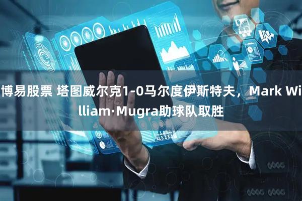 博易股票 塔图威尔克1-0马尔度伊斯特夫，Mark William·Mugra助球队取胜